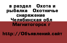  в раздел : Охота и рыбалка » Охотничье снаряжение . Челябинская обл.,Магнитогорск г.